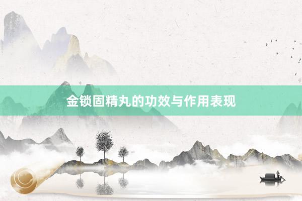金锁固精丸的功效与作用表现
