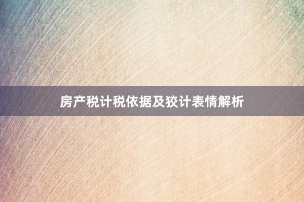 房产税计税依据及狡计表情解析