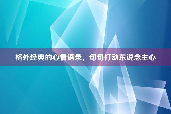 格外经典的心情语录，句句打动东说念主心