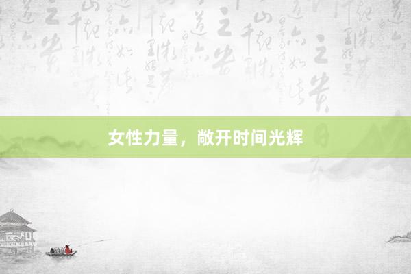 女性力量，敞开时间光辉