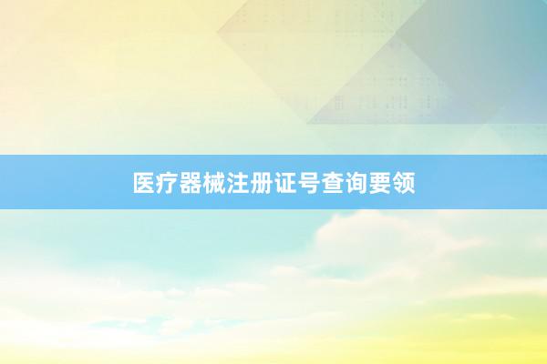 医疗器械注册证号查询要领