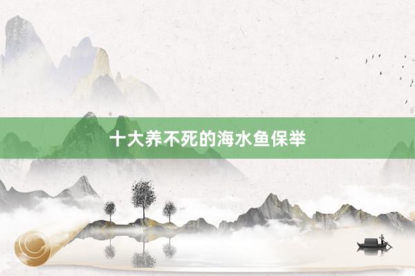十大养不死的海水鱼保举